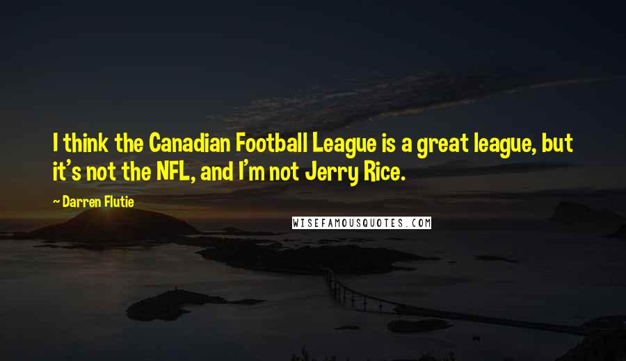 Darren Flutie Quotes: I think the Canadian Football League is a great league, but it's not the NFL, and I'm not Jerry Rice.