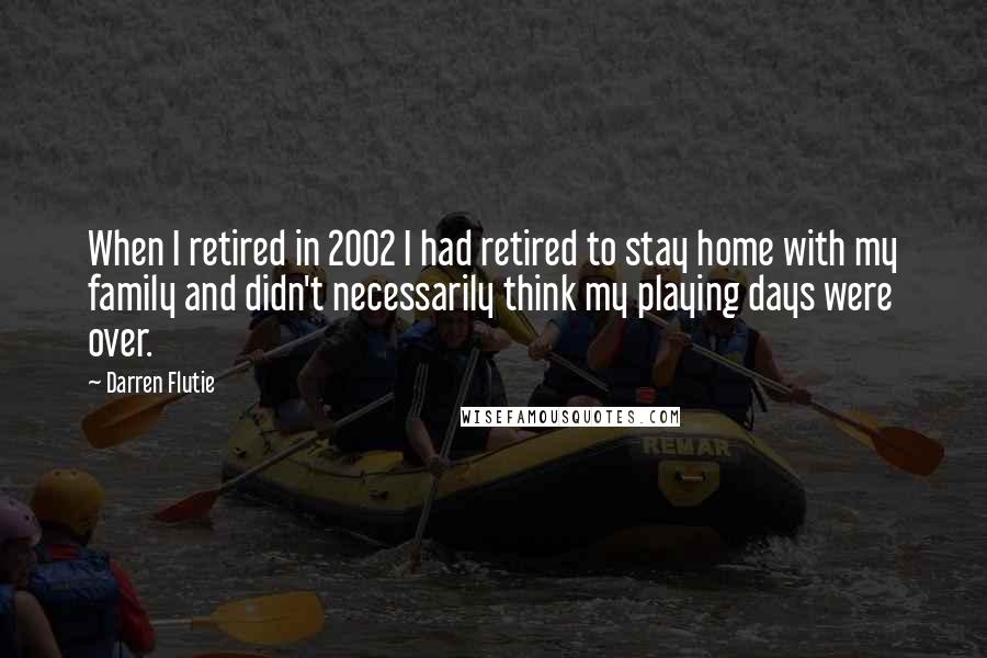 Darren Flutie Quotes: When I retired in 2002 I had retired to stay home with my family and didn't necessarily think my playing days were over.