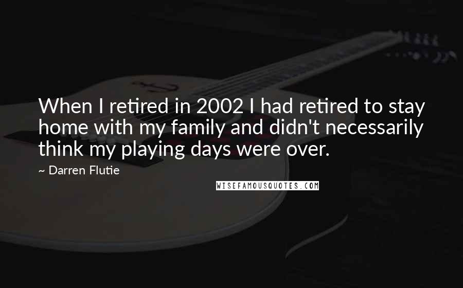 Darren Flutie Quotes: When I retired in 2002 I had retired to stay home with my family and didn't necessarily think my playing days were over.