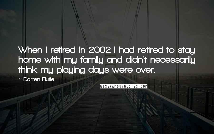 Darren Flutie Quotes: When I retired in 2002 I had retired to stay home with my family and didn't necessarily think my playing days were over.