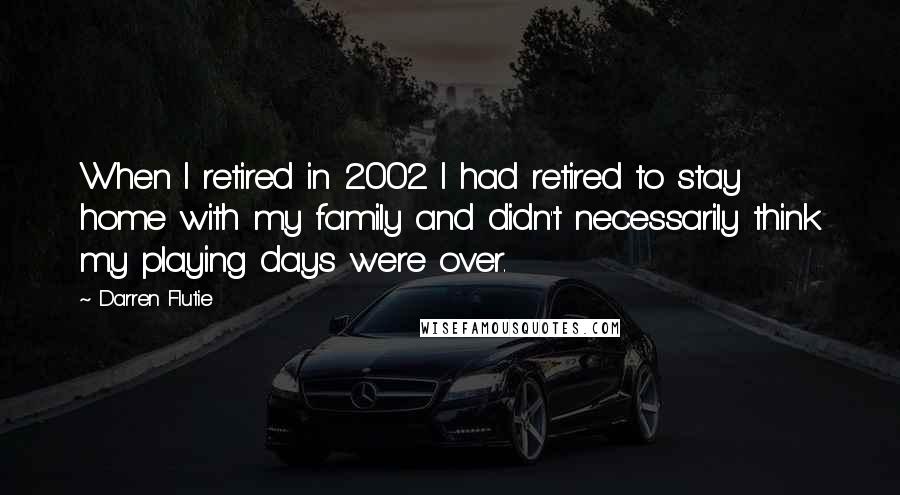 Darren Flutie Quotes: When I retired in 2002 I had retired to stay home with my family and didn't necessarily think my playing days were over.