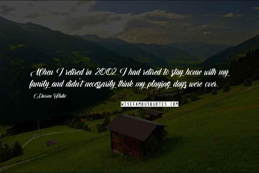 Darren Flutie Quotes: When I retired in 2002 I had retired to stay home with my family and didn't necessarily think my playing days were over.