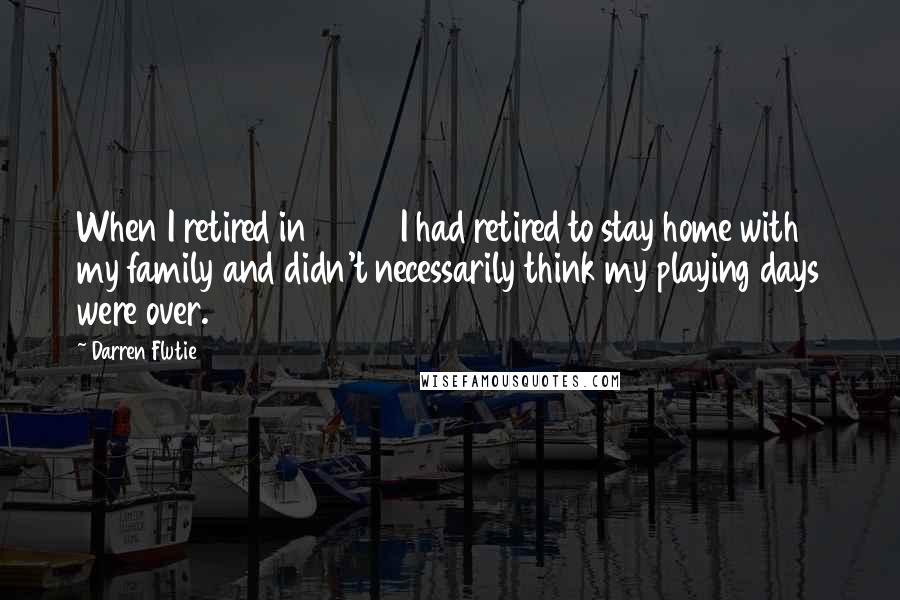 Darren Flutie Quotes: When I retired in 2002 I had retired to stay home with my family and didn't necessarily think my playing days were over.