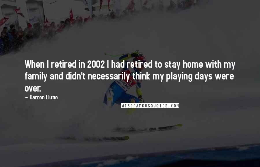 Darren Flutie Quotes: When I retired in 2002 I had retired to stay home with my family and didn't necessarily think my playing days were over.