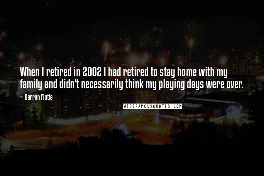 Darren Flutie Quotes: When I retired in 2002 I had retired to stay home with my family and didn't necessarily think my playing days were over.
