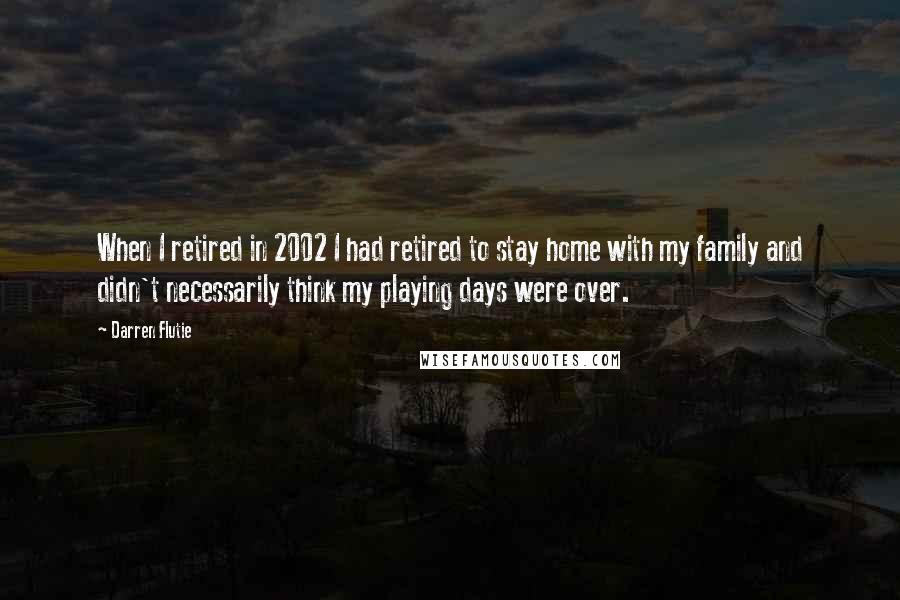 Darren Flutie Quotes: When I retired in 2002 I had retired to stay home with my family and didn't necessarily think my playing days were over.