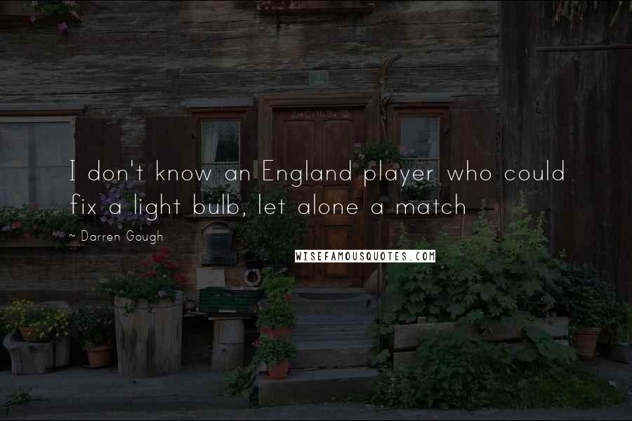 Darren Gough Quotes: I don't know an England player who could fix a light bulb, let alone a match