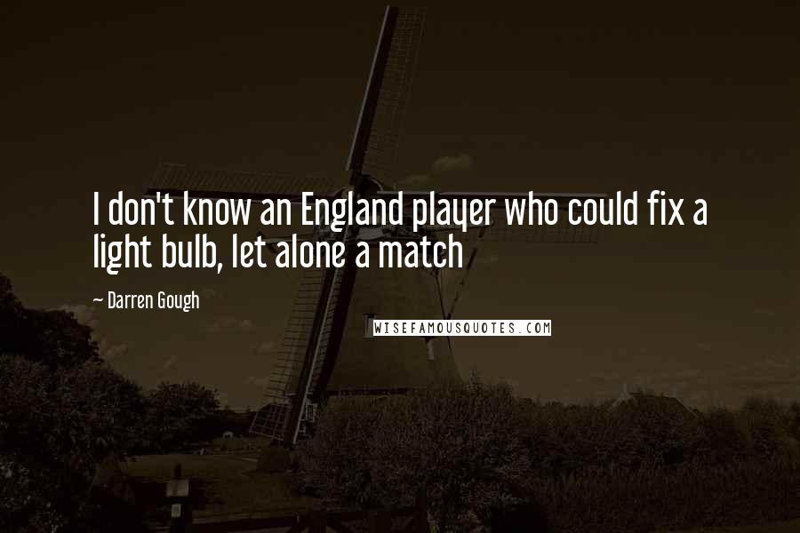 Darren Gough Quotes: I don't know an England player who could fix a light bulb, let alone a match