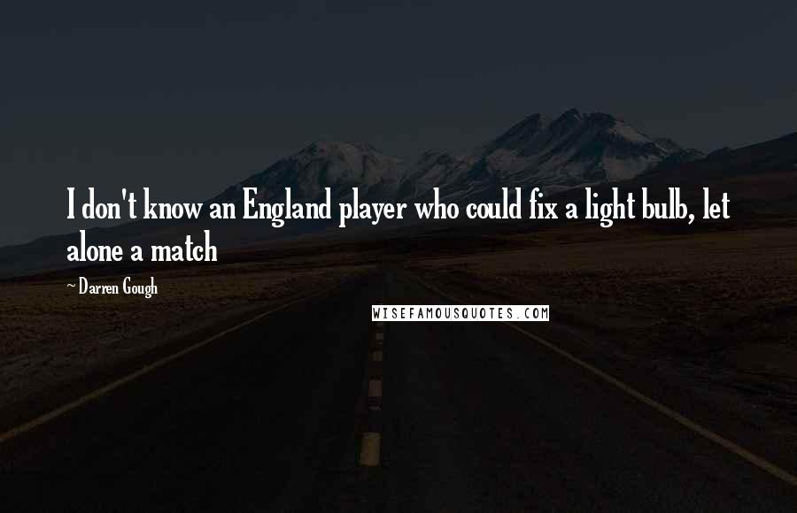 Darren Gough Quotes: I don't know an England player who could fix a light bulb, let alone a match