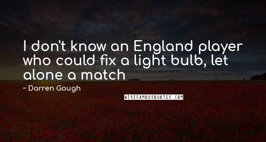 Darren Gough Quotes: I don't know an England player who could fix a light bulb, let alone a match