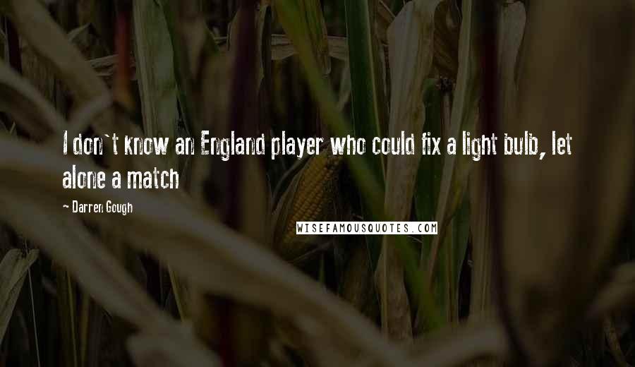 Darren Gough Quotes: I don't know an England player who could fix a light bulb, let alone a match