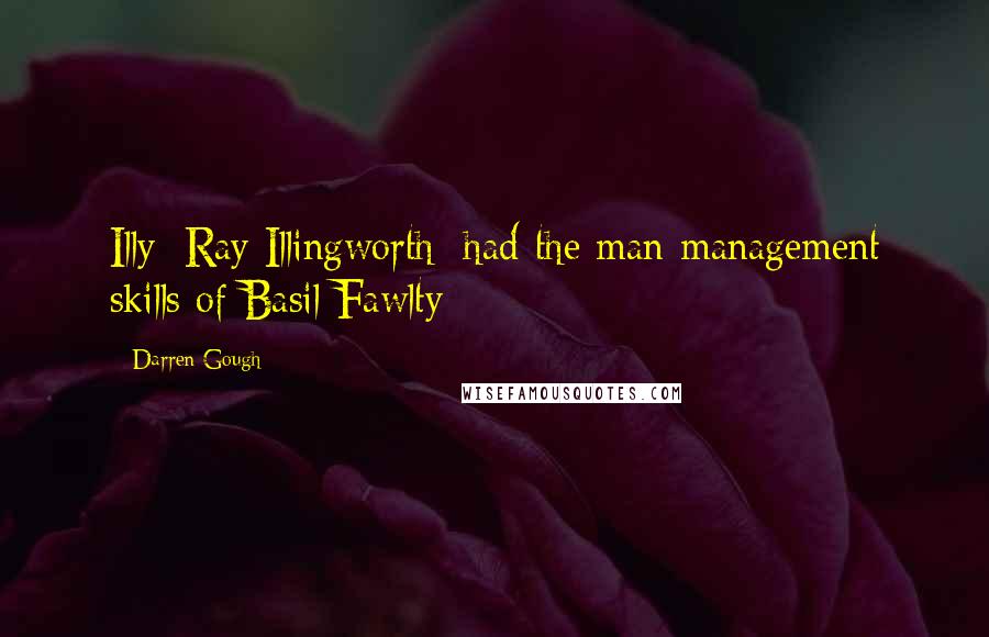 Darren Gough Quotes: Illy [Ray Illingworth] had the man-management skills of Basil Fawlty