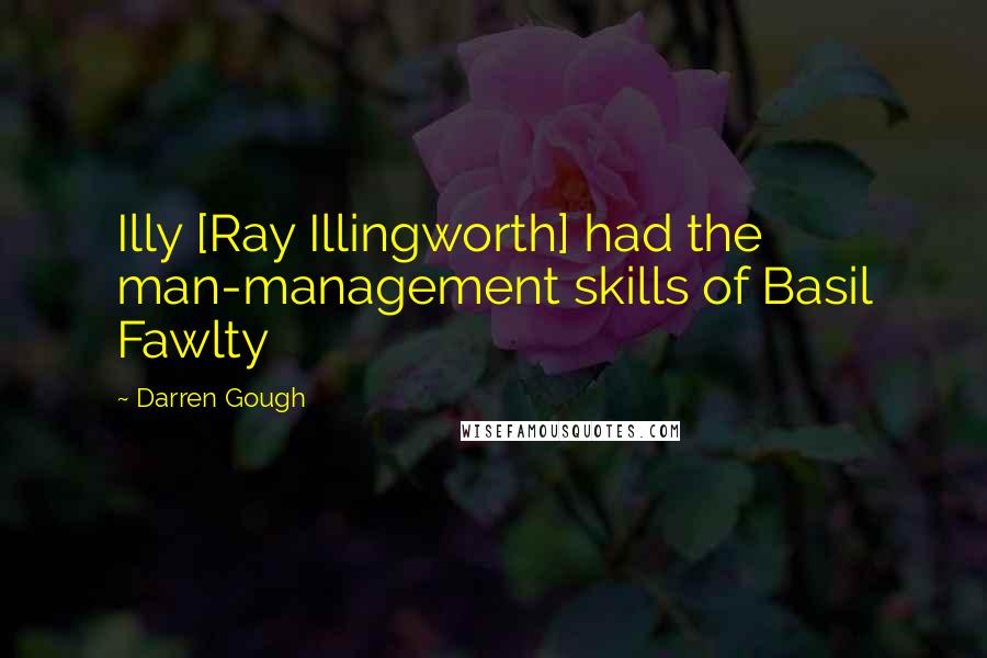 Darren Gough Quotes: Illy [Ray Illingworth] had the man-management skills of Basil Fawlty