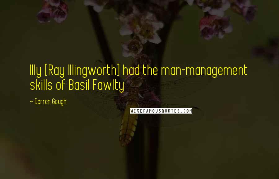 Darren Gough Quotes: Illy [Ray Illingworth] had the man-management skills of Basil Fawlty