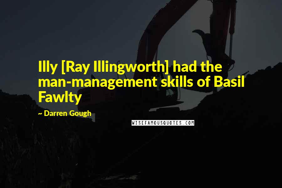 Darren Gough Quotes: Illy [Ray Illingworth] had the man-management skills of Basil Fawlty