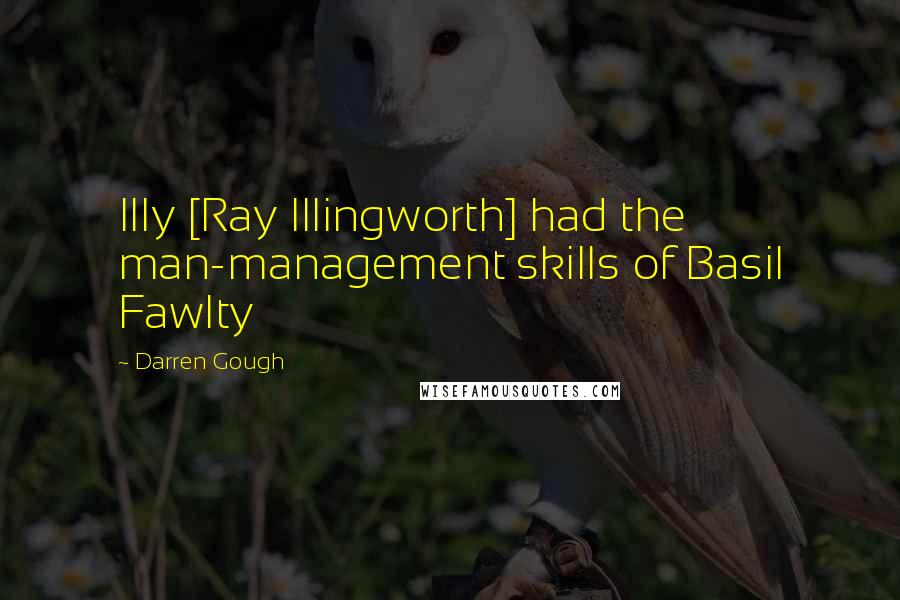 Darren Gough Quotes: Illy [Ray Illingworth] had the man-management skills of Basil Fawlty