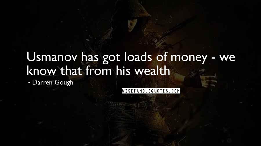 Darren Gough Quotes: Usmanov has got loads of money - we know that from his wealth