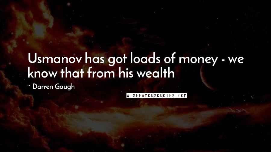 Darren Gough Quotes: Usmanov has got loads of money - we know that from his wealth