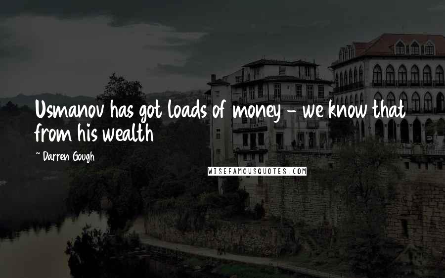 Darren Gough Quotes: Usmanov has got loads of money - we know that from his wealth