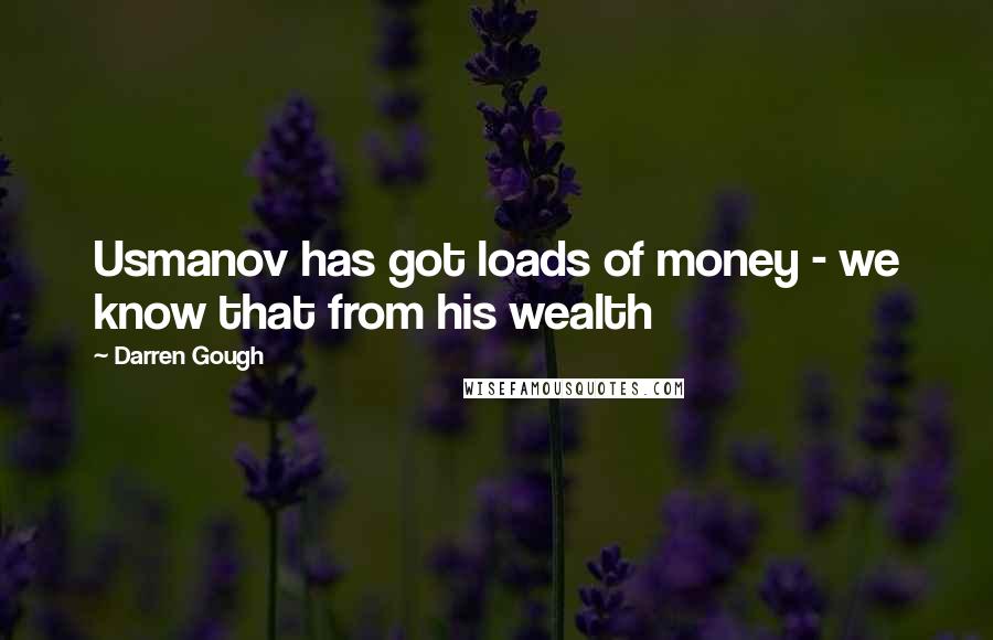 Darren Gough Quotes: Usmanov has got loads of money - we know that from his wealth