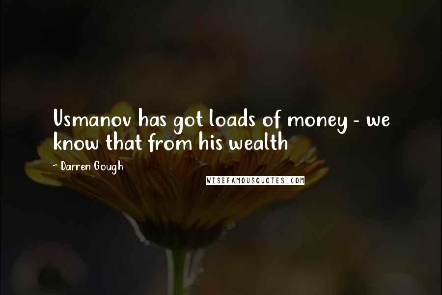 Darren Gough Quotes: Usmanov has got loads of money - we know that from his wealth