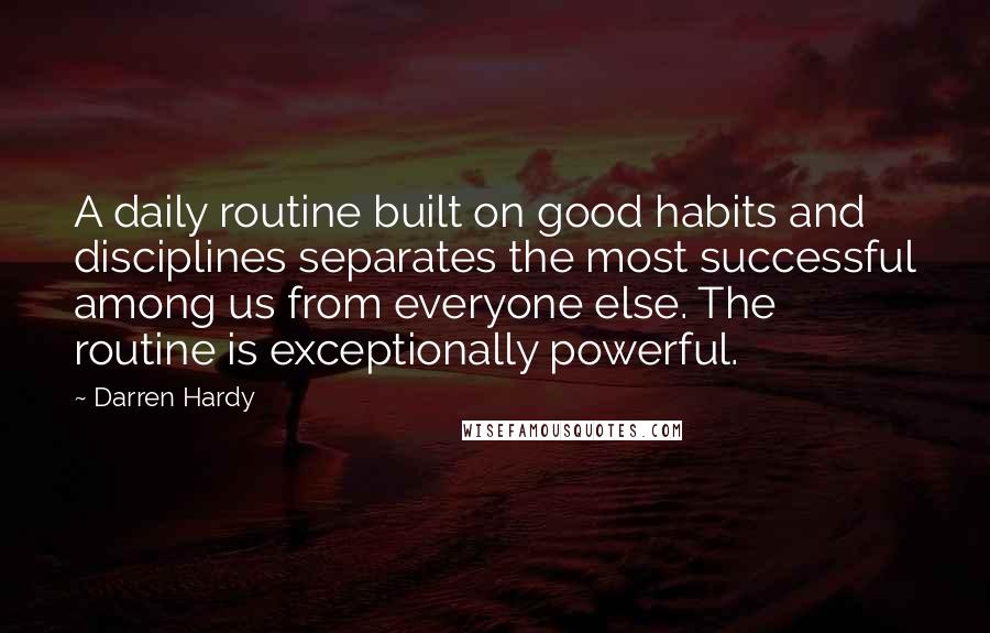 Darren Hardy Quotes: A daily routine built on good habits and disciplines separates the most successful among us from everyone else. The routine is exceptionally powerful.