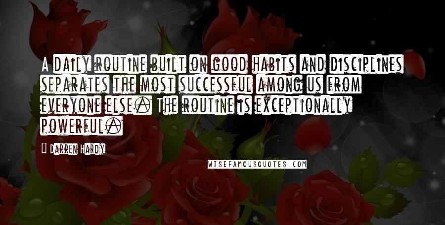 Darren Hardy Quotes: A daily routine built on good habits and disciplines separates the most successful among us from everyone else. The routine is exceptionally powerful.