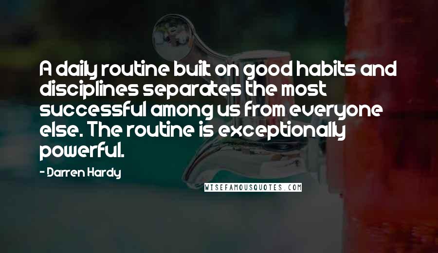 Darren Hardy Quotes: A daily routine built on good habits and disciplines separates the most successful among us from everyone else. The routine is exceptionally powerful.