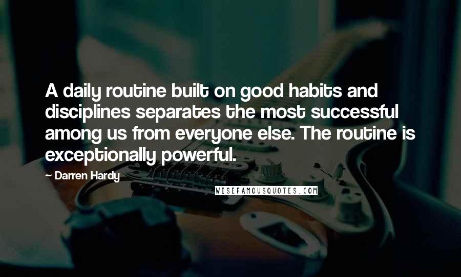 Darren Hardy Quotes: A daily routine built on good habits and disciplines separates the most successful among us from everyone else. The routine is exceptionally powerful.