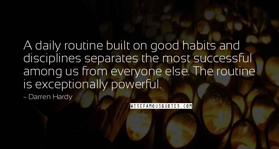 Darren Hardy Quotes: A daily routine built on good habits and disciplines separates the most successful among us from everyone else. The routine is exceptionally powerful.