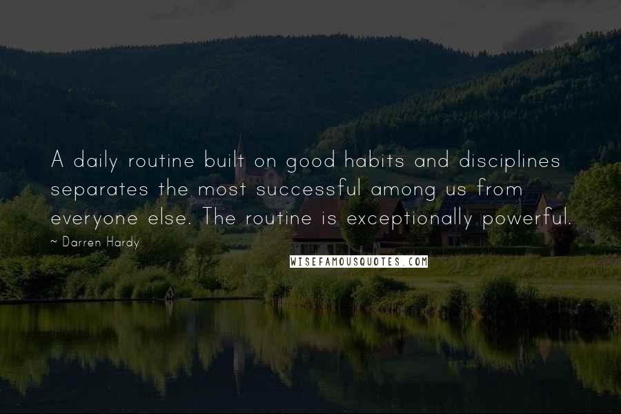 Darren Hardy Quotes: A daily routine built on good habits and disciplines separates the most successful among us from everyone else. The routine is exceptionally powerful.