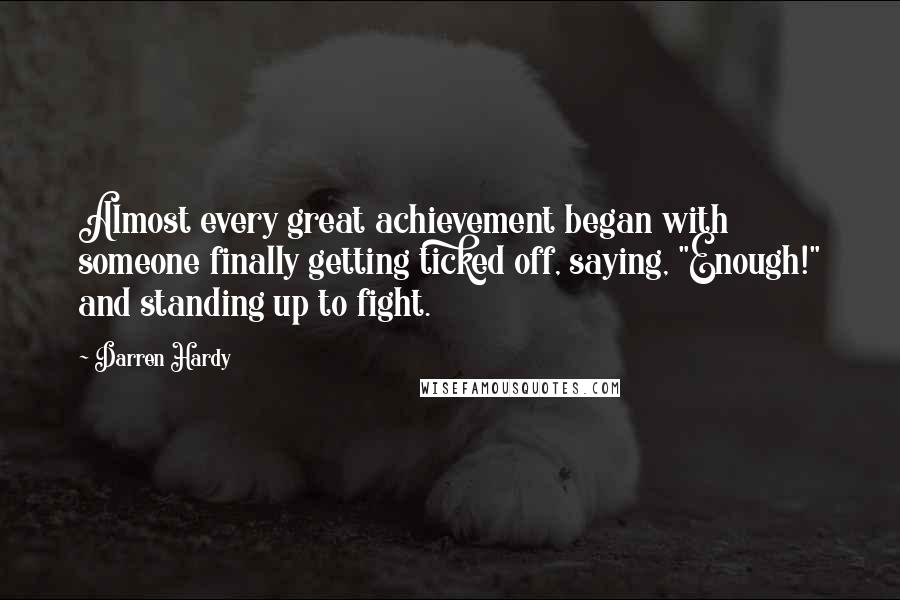Darren Hardy Quotes: Almost every great achievement began with someone finally getting ticked off, saying, "Enough!" and standing up to fight.