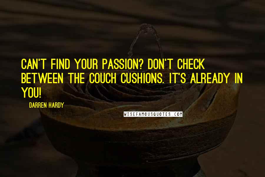 Darren Hardy Quotes: Can't find your passion? Don't check between the couch cushions. It's already in you!