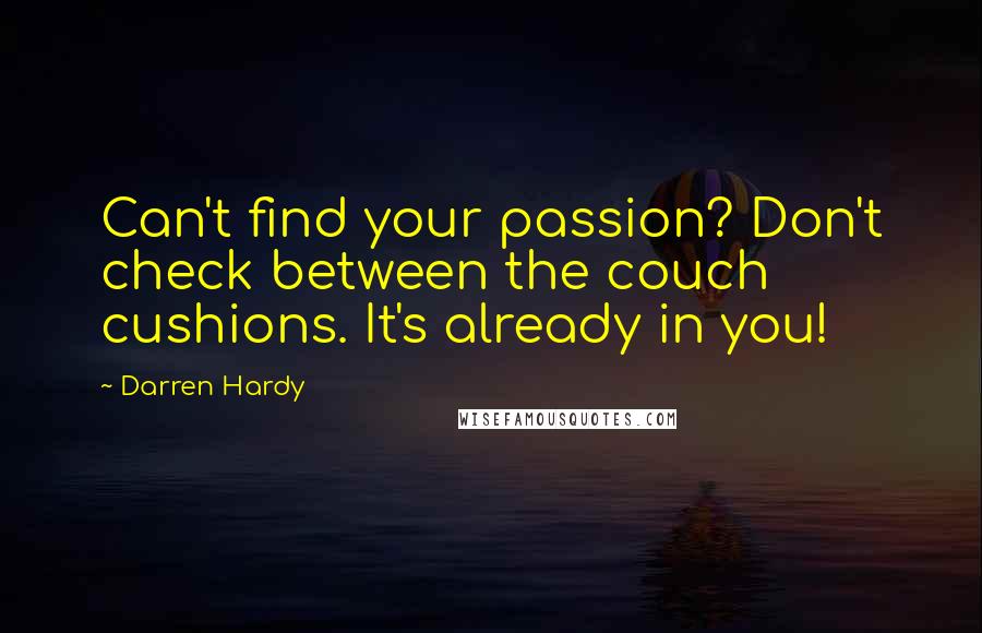 Darren Hardy Quotes: Can't find your passion? Don't check between the couch cushions. It's already in you!