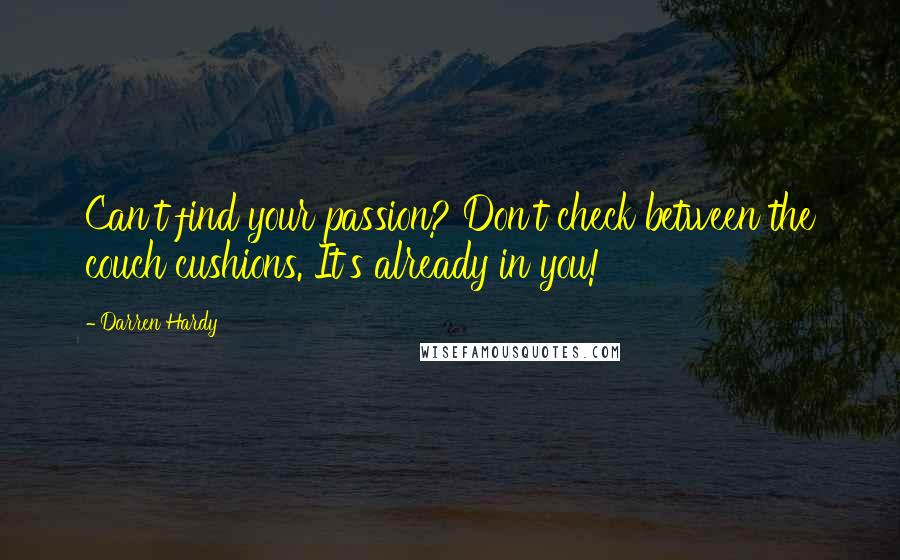 Darren Hardy Quotes: Can't find your passion? Don't check between the couch cushions. It's already in you!