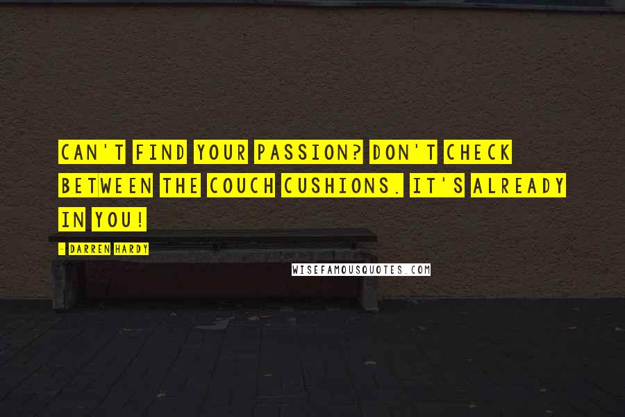 Darren Hardy Quotes: Can't find your passion? Don't check between the couch cushions. It's already in you!