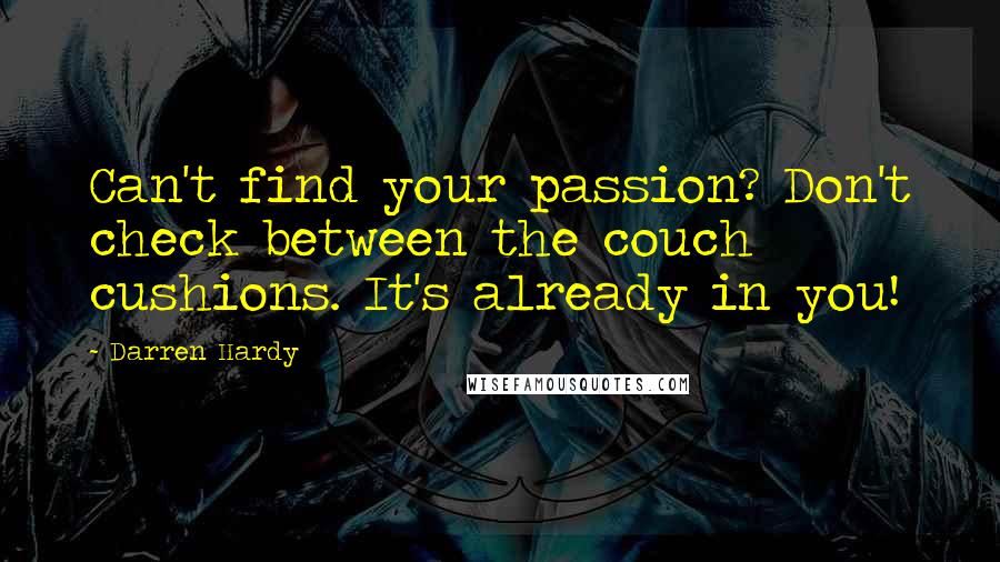 Darren Hardy Quotes: Can't find your passion? Don't check between the couch cushions. It's already in you!