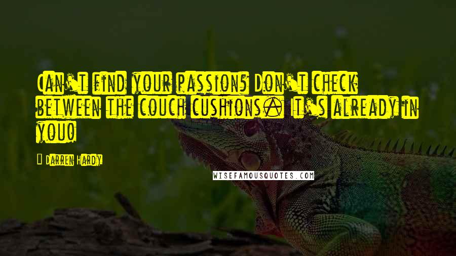 Darren Hardy Quotes: Can't find your passion? Don't check between the couch cushions. It's already in you!