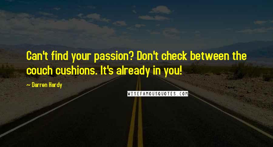 Darren Hardy Quotes: Can't find your passion? Don't check between the couch cushions. It's already in you!