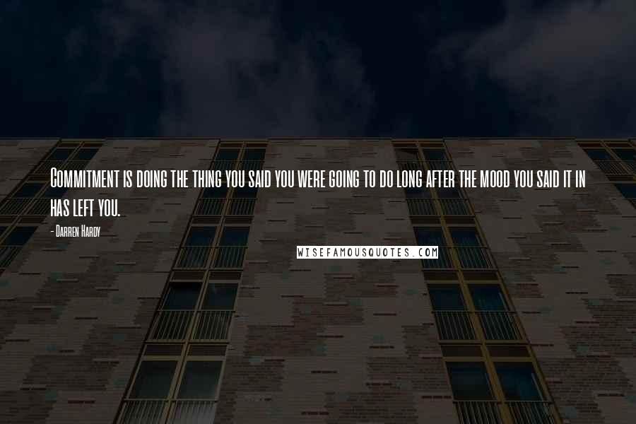 Darren Hardy Quotes: Commitment is doing the thing you said you were going to do long after the mood you said it in has left you.