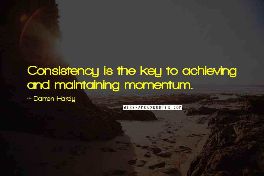 Darren Hardy Quotes: Consistency is the key to achieving and maintaining momentum.