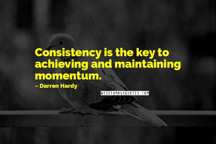 Darren Hardy Quotes: Consistency is the key to achieving and maintaining momentum.