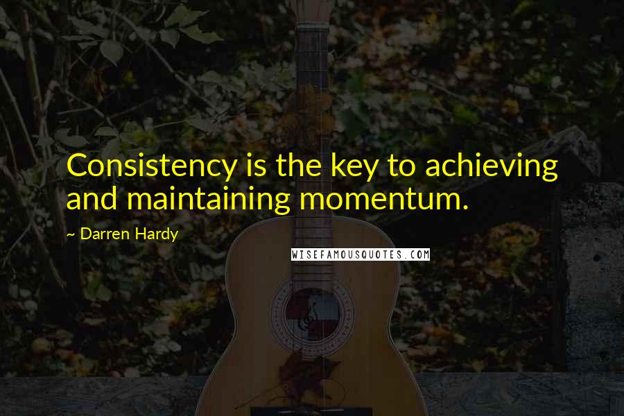 Darren Hardy Quotes: Consistency is the key to achieving and maintaining momentum.