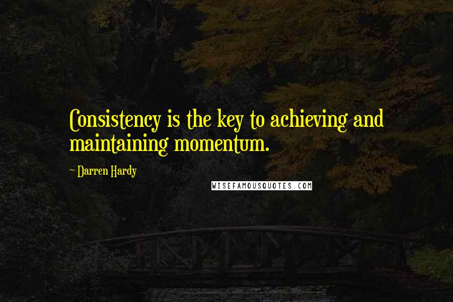 Darren Hardy Quotes: Consistency is the key to achieving and maintaining momentum.
