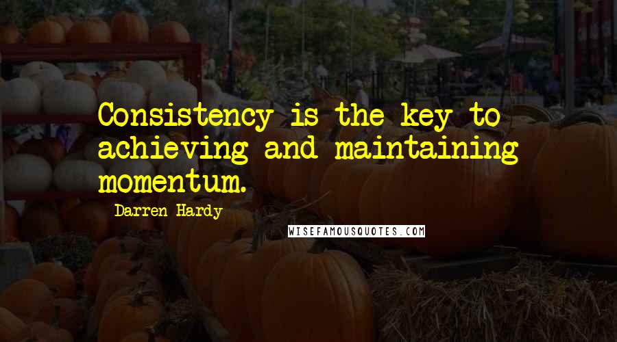 Darren Hardy Quotes: Consistency is the key to achieving and maintaining momentum.