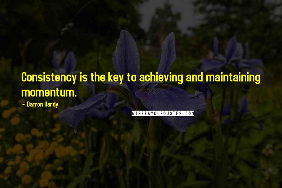 Darren Hardy Quotes: Consistency is the key to achieving and maintaining momentum.