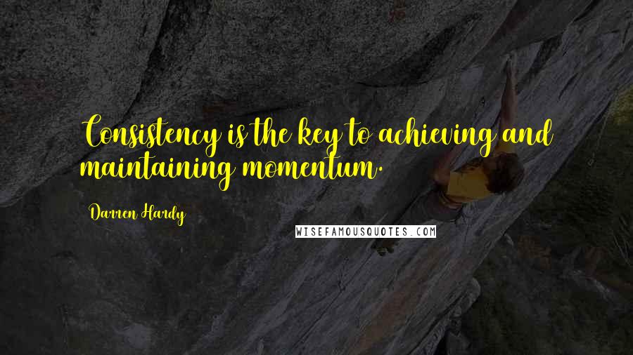 Darren Hardy Quotes: Consistency is the key to achieving and maintaining momentum.