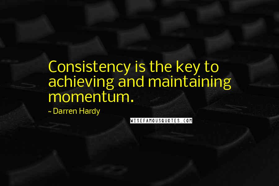 Darren Hardy Quotes: Consistency is the key to achieving and maintaining momentum.