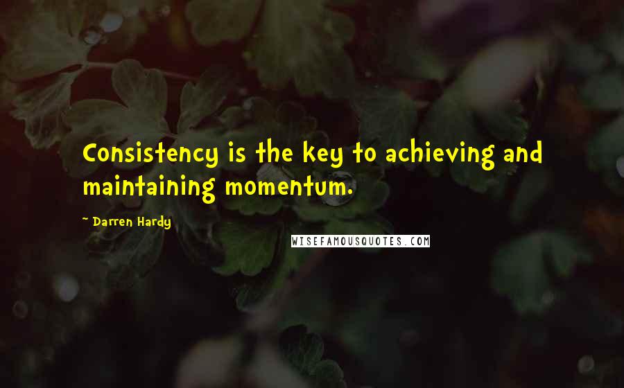 Darren Hardy Quotes: Consistency is the key to achieving and maintaining momentum.