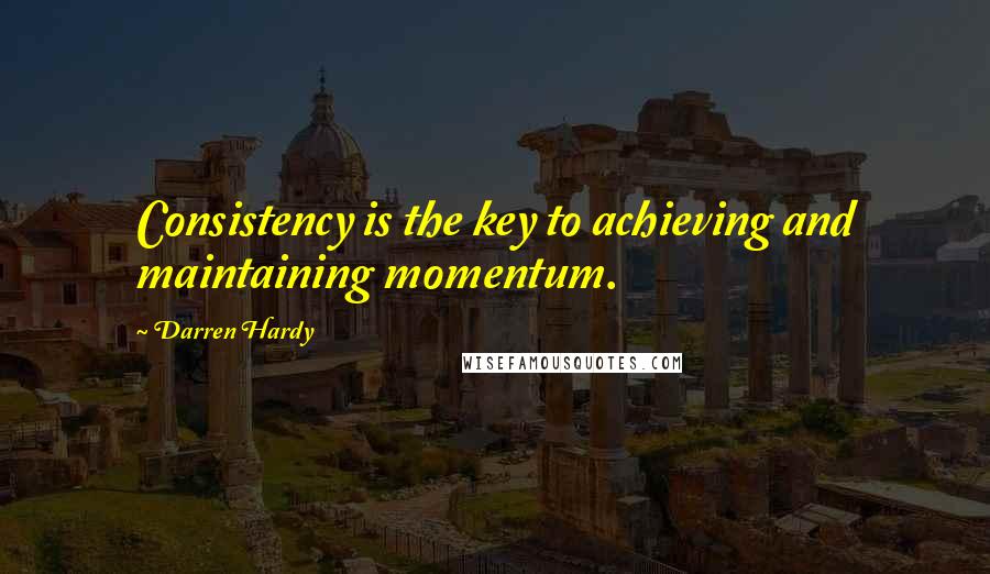 Darren Hardy Quotes: Consistency is the key to achieving and maintaining momentum.